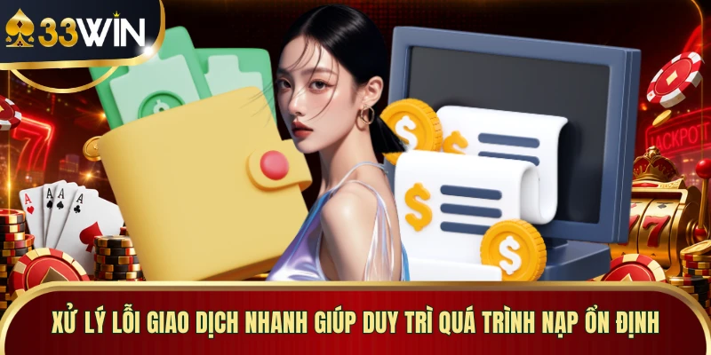 Xử lý lỗi giao dịch nhanh giúp duy trì quá trình nạp ổn định
